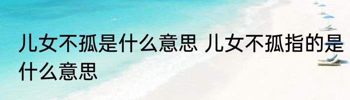 儿女不孤是什么意思 儿女不孤指的是什么意思