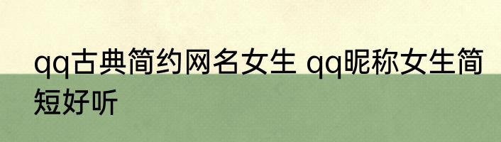 qq古典简约网名女生 qq昵称女生简短好听