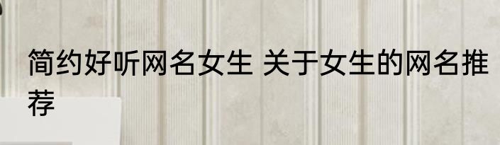 简约好听网名女生 关于女生的网名推荐