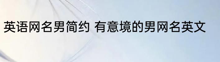 英语网名男简约 有意境的男网名英文