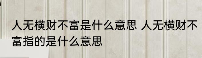 人无横财不富是什么意思 人无横财不富指的是什么意思