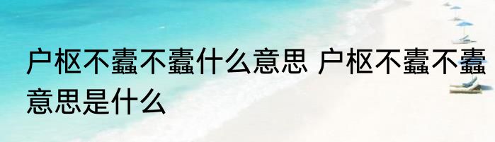 户枢不蠹不蠹什么意思 户枢不蠹不蠹意思是什么