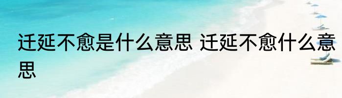迁延不愈是什么意思 迁延不愈什么意思