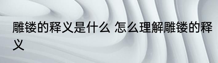 雕镂的释义是什么 怎么理解雕镂的释义