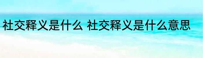 社交释义是什么 社交释义是什么意思