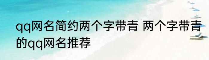 qq网名简约两个字带青 两个字带青的qq网名推荐