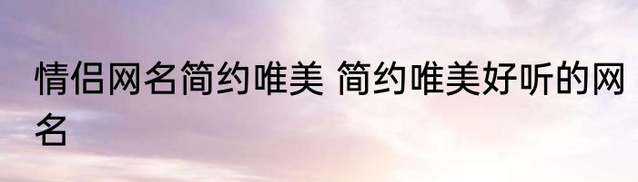 情侣网名简约唯美 简约唯美好听的网名