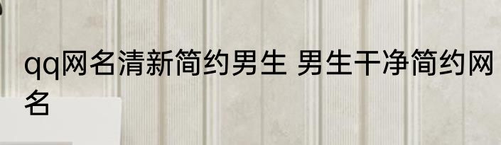 qq网名清新简约男生 男生干净简约网名