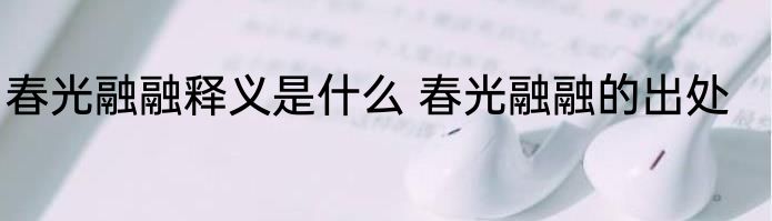 春光融融释义是什么 春光融融的出处