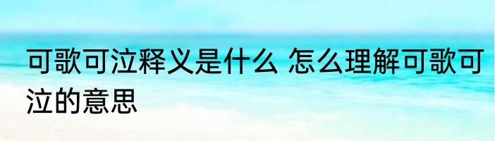 可歌可泣释义是什么 怎么理解可歌可泣的意思