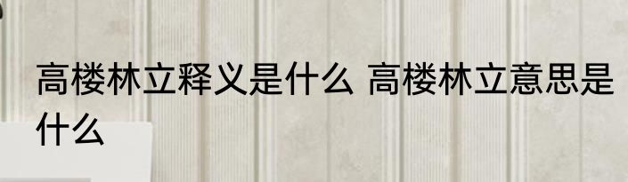高楼林立释义是什么 高楼林立意思是什么