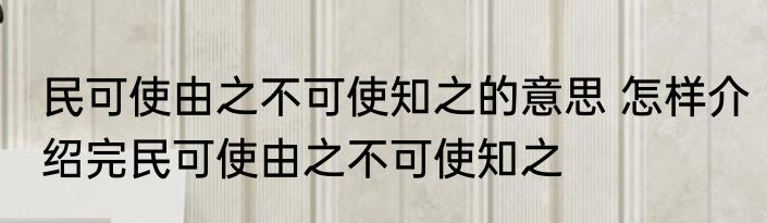 民可使由之不可使知之的意思 怎样介绍完民可使由之不可使知之