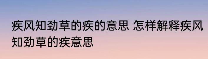 疾风知劲草的疾的意思 怎样解释疾风知劲草的疾意思
