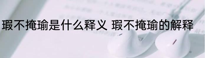 瑕不掩瑜是什么释义 瑕不掩瑜的解释