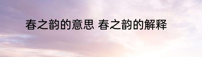 春之韵的意思 春之韵的解释