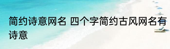 简约诗意网名 四个字简约古风网名有诗意