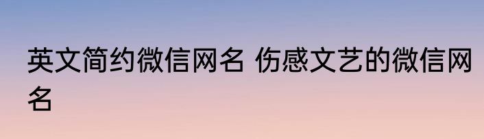 英文简约微信网名 伤感文艺的微信网名