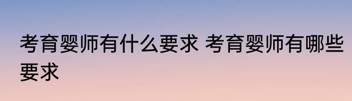 考育婴师有什么要求 考育婴师有哪些要求