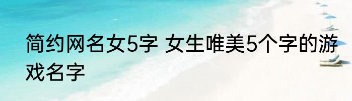 简约网名女5字 女生唯美5个字的游戏名字