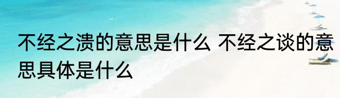 不经之溃的意思是什么 不经之谈的意思具体是什么