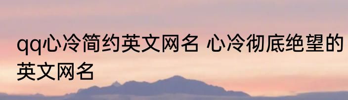 qq心冷简约英文网名 心冷彻底绝望的英文网名