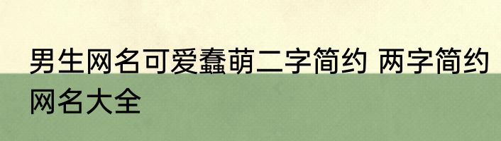 男生网名可爱蠢萌二字简约 两字简约网名大全