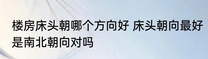 楼房床头朝哪个方向好 床头朝向最好是南北朝向对吗