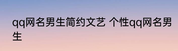 qq网名男生简约文艺 个性qq网名男生