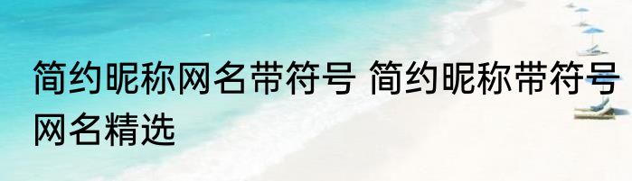 简约昵称网名带符号 简约昵称带符号网名精选
