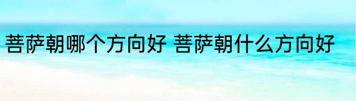 菩萨朝哪个方向好 菩萨朝什么方向好