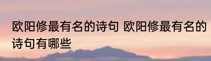 欧阳修最有名的诗句 欧阳修最有名的诗句有哪些