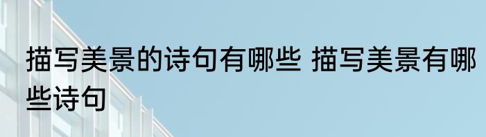 描写美景的诗句有哪些 描写美景有哪些诗句