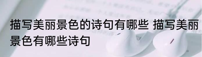 描写美丽景色的诗句有哪些 描写美丽景色有哪些诗句