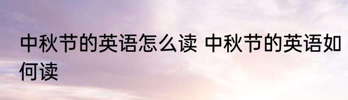 中秋节的英语怎么读 中秋节的英语如何读