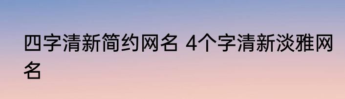 四字清新简约网名 4个字清新淡雅网名