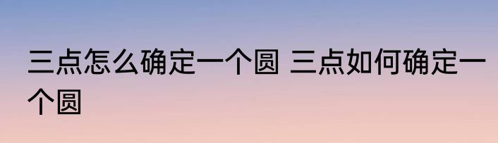 三点怎么确定一个圆 三点如何确定一个圆