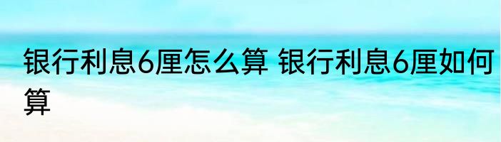 银行利息6厘怎么算 银行利息6厘如何算