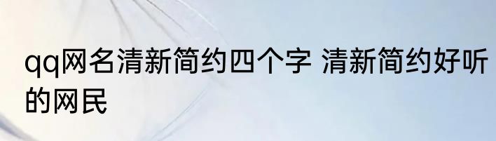qq网名清新简约四个字 清新简约好听的网民