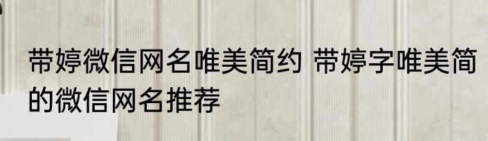 带婷微信网名唯美简约 带婷字唯美简的微信网名推荐