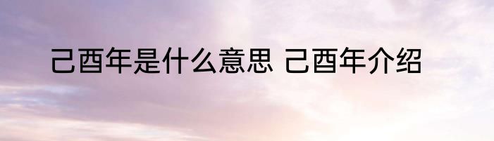 己酉年是什么意思 己酉年介绍