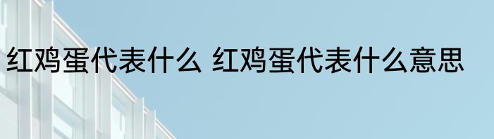红鸡蛋代表什么 红鸡蛋代表什么意思