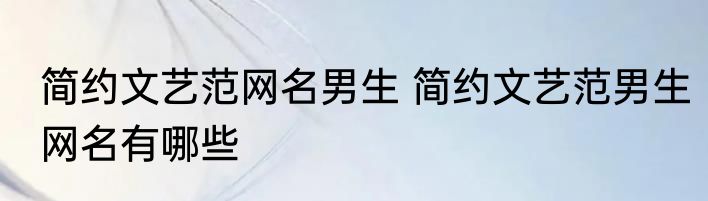 简约文艺范网名男生 简约文艺范男生网名有哪些