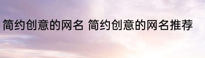 简约创意的网名 简约创意的网名推荐