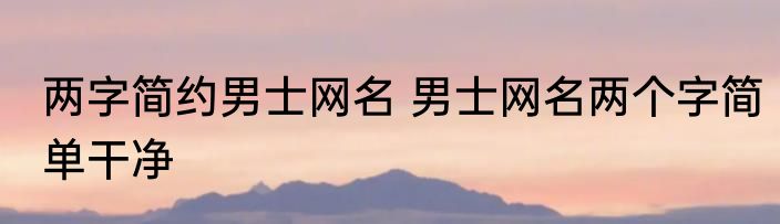 两字简约男士网名 男士网名两个字简单干净