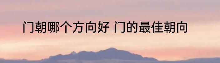 门朝哪个方向好 门的最佳朝向
