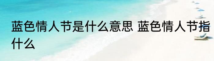 蓝色情人节是什么意思 蓝色情人节指什么