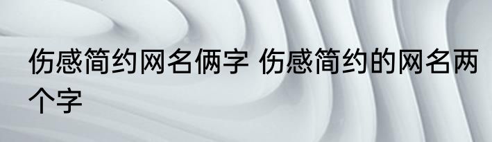 伤感简约网名俩字 伤感简约的网名两个字