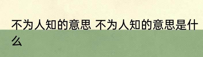不为人知的意思 不为人知的意思是什么