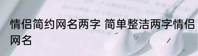 情侣简约网名两字 简单整洁两字情侣网名