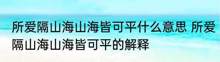 所爱隔山海山海皆可平什么意思 所爱隔山海山海皆可平的解释